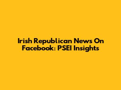 Irish Republican News On Facebook: PSEI Insights