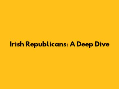 Irish Republicans: A Deep Dive