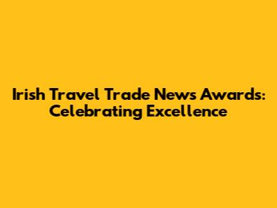 Irish Travel Trade News Awards: Celebrating Excellence