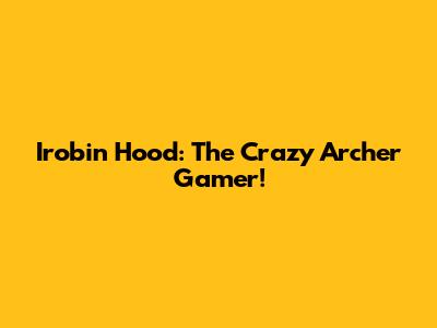 Irobin Hood: The Crazy Archer Gamer!