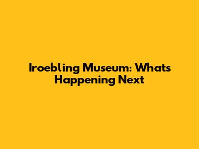 Iroebling Museum: What's Happening Next