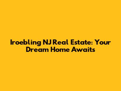 Iroebling NJ Real Estate: Your Dream Home Awaits