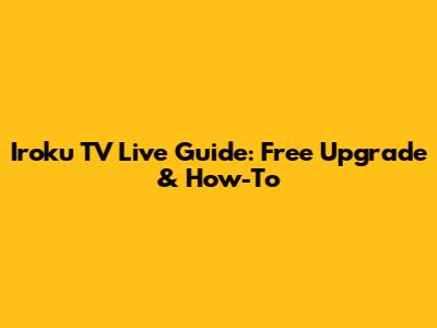 Iroku TV Live Guide: Free Upgrade & How-To