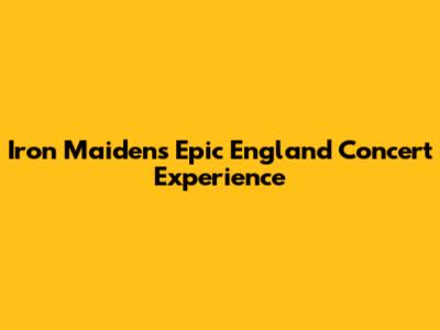 Iron Maiden's Epic England Concert Experience