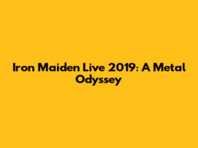 Iron Maiden Live 2019: A Metal Odyssey