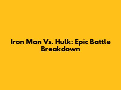 Iron Man Vs. Hulk: Epic Battle Breakdown