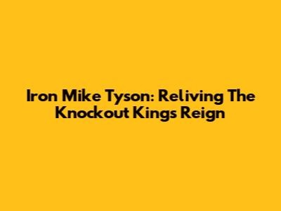 Iron Mike Tyson: Reliving The Knockout King's Reign