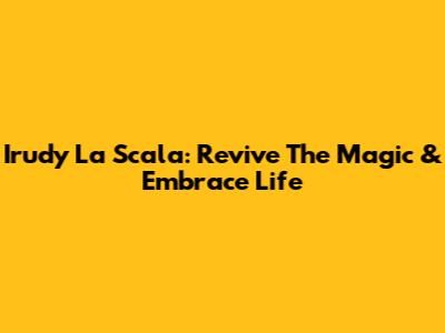Irudy La Scala: Revive The Magic & Embrace Life