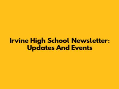 Irvine High School Newsletter: Updates And Events