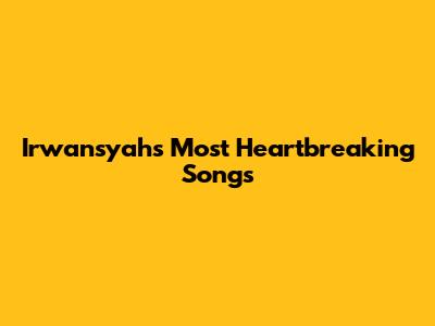 Irwansyah's Most Heartbreaking Songs