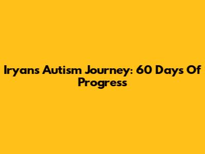 Iryan's Autism Journey: 60 Days Of Progress