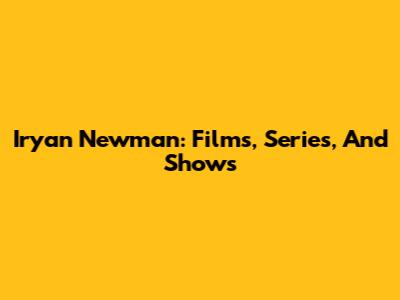 Iryan Newman: Films, Series, And Shows
