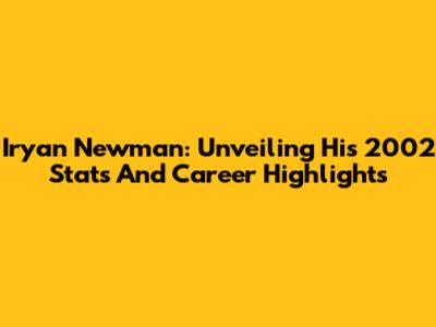 Iryan Newman: Unveiling His 2002 Stats And Career Highlights