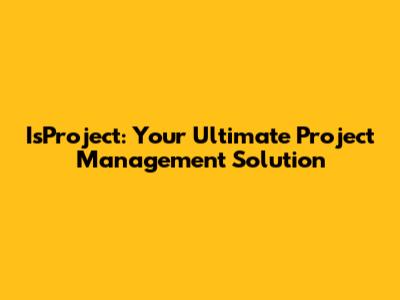 IsProject: Your Ultimate Project Management Solution