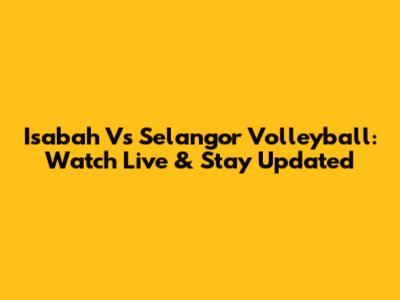 Isabah Vs Selangor Volleyball: Watch Live & Stay Updated