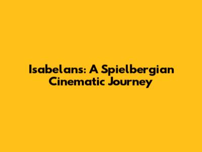 Isabelans: A Spielbergian Cinematic Journey