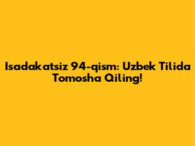 Isadakatsiz 94-qism: Uzbek Tilida Tomosha Qiling!