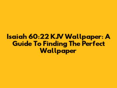 Isaiah 60:22 KJV Wallpaper: A Guide To Finding The Perfect Wallpaper
