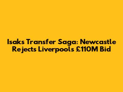 Isak's Transfer Saga: Newcastle Rejects Liverpool's £110M Bid