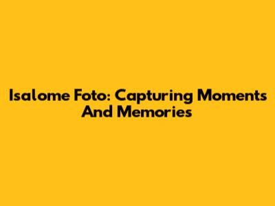 Isalome Foto: Capturing Moments And Memories