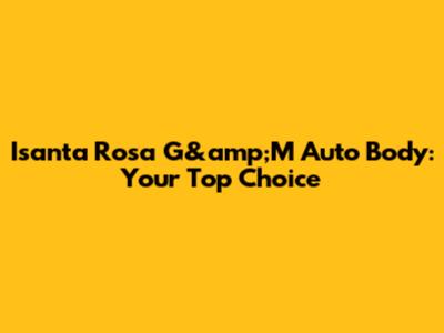 Isanta Rosa G&amp;M Auto Body: Your Top Choice