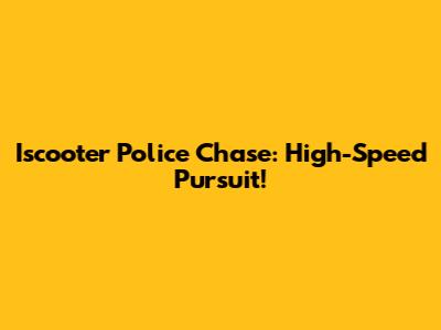 Iscooter Police Chase: High-Speed Pursuit!