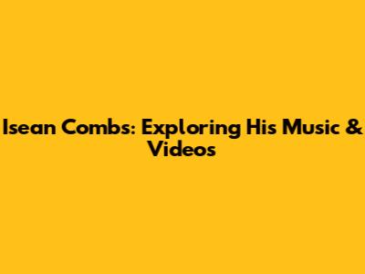 Isean Combs: Exploring His Music & Videos