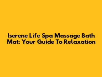 Iserene Life Spa Massage Bath Mat: Your Guide To Relaxation