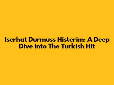 Iserhat Durmus's 'Hislerim': A Deep Dive Into The Turkish Hit