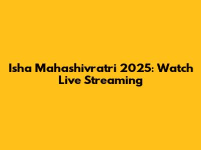Isha Mahashivratri 2025: Watch Live Streaming