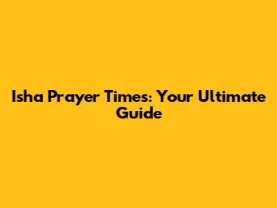 Isha Prayer Times: Your Ultimate Guide
