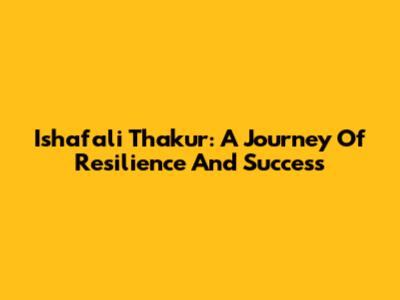 Ishafali Thakur: A Journey Of Resilience And Success