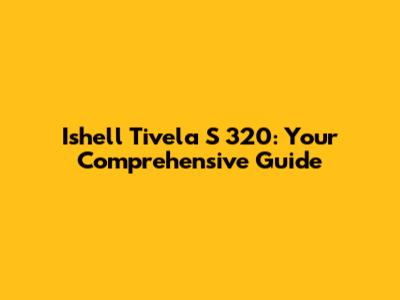 Ishell Tivela S 320: Your Comprehensive Guide