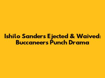 Ishilo Sanders Ejected & Waived: Buccaneers' Punch Drama