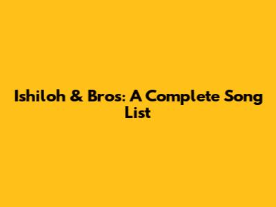 Ishiloh & Bros: A Complete Song List
