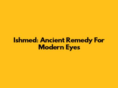 Ishmed: Ancient Remedy For Modern Eyes
