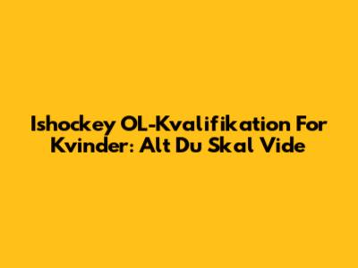 Ishockey OL-Kvalifikation For Kvinder: Alt Du Skal Vide