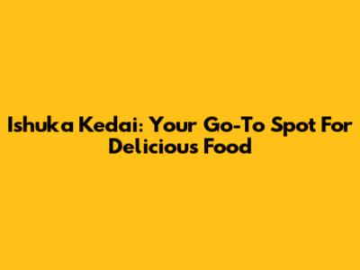 Ishuka Kedai: Your Go-To Spot For Delicious Food