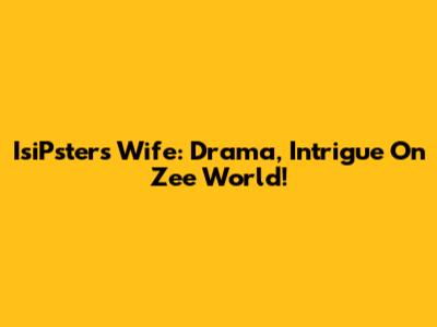 IsiPsters Wife: Drama, Intrigue On Zee World!