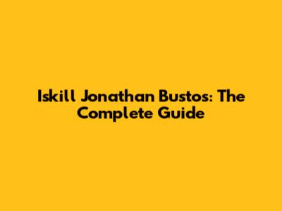 Iskill Jonathan Bustos: The Complete Guide
