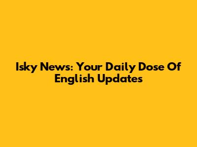 Isky News: Your Daily Dose Of English Updates