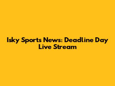 Isky Sports News: Deadline Day Live Stream