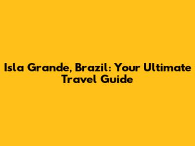 Isla Grande, Brazil: Your Ultimate Travel Guide
