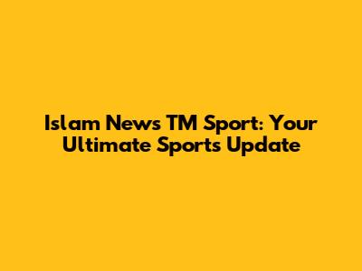 Islam News TM Sport: Your Ultimate Sports Update