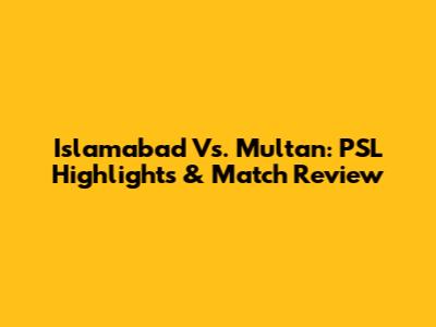 Islamabad Vs. Multan: PSL Highlights & Match Review