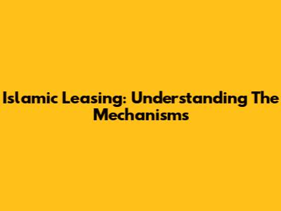 Islamic Leasing: Understanding The Mechanisms