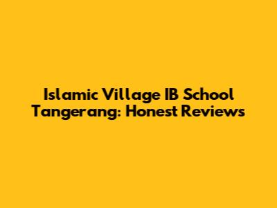 Islamic Village IB School Tangerang: Honest Reviews