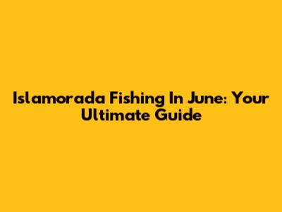 Islamorada Fishing In June: Your Ultimate Guide