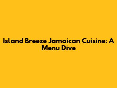 Island Breeze Jamaican Cuisine: A Menu Dive