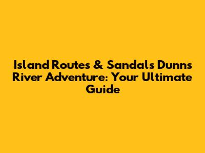 Island Routes & Sandals Dunn's River Adventure: Your Ultimate Guide